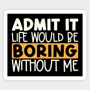 Admit It Life Would Be Boring Without Me Sticker